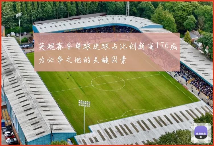 英超赛季角球进球占比创新高176成为必争之地的关键因素