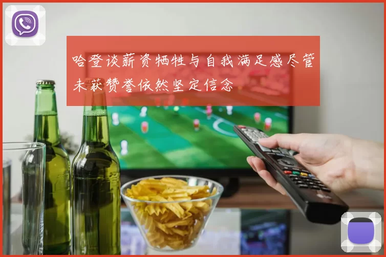 哈登谈薪资牺牲与自我满足感尽管未获赞誉依然坚定信念