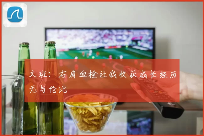 文班：右肩血栓让我收获成长经历无与伦比