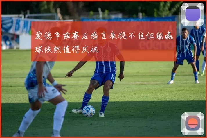 爱德华兹赛后感言表现不佳但能赢球依然值得庆祝