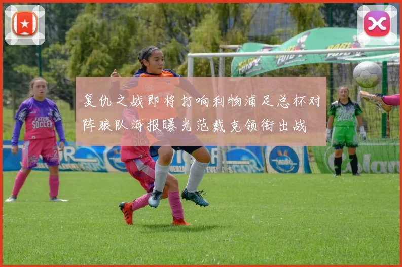 复仇之战即将打响利物浦足总杯对阵狼队海报曝光范戴克领衔出战