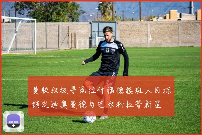 曼联积极寻觅拉什福德接班人目标锁定迪奥曼德与巴尔科拉等新星