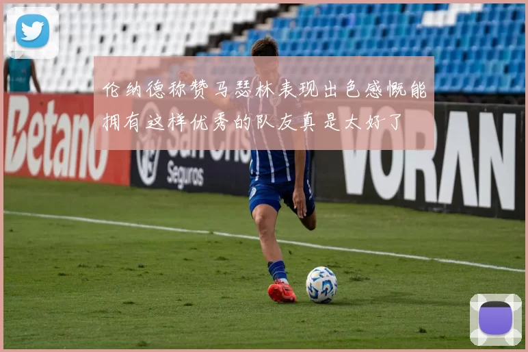 伦纳德称赞马瑟林表现出色感慨能拥有这样优秀的队友真是太好了